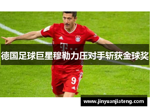 德国足球巨星穆勒力压对手斩获金球奖